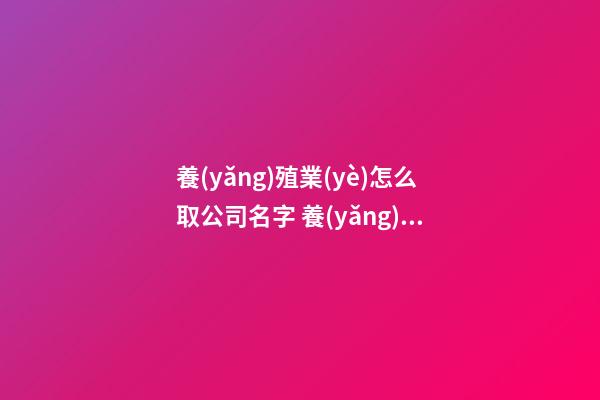 養(yǎng)殖業(yè)怎么取公司名字 養(yǎng)殖業(yè)公司的名字怎么起